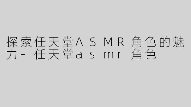 探索任天堂ASMR角色的魅力-任天堂asmr角色