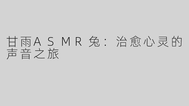 甘雨ASMR兔：治愈心灵的声音之旅