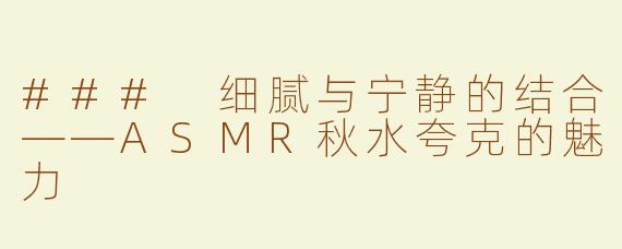 ### 细腻与宁静的结合——ASMR秋水夸克的魅力