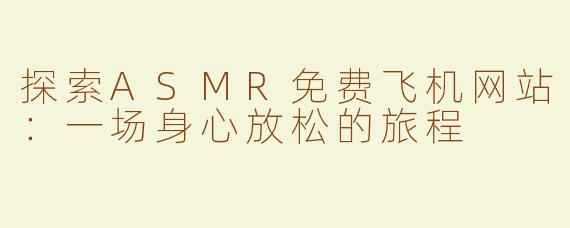 探索ASMR免费飞机网站：一场身心放松的旅程