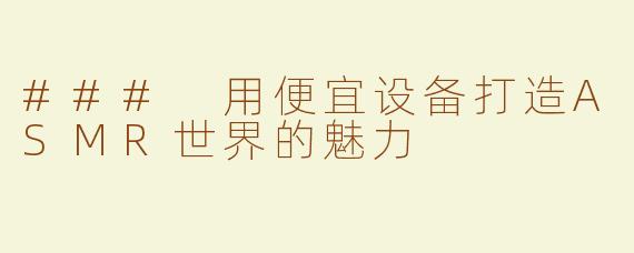 ### 用便宜设备打造ASMR世界的魅力