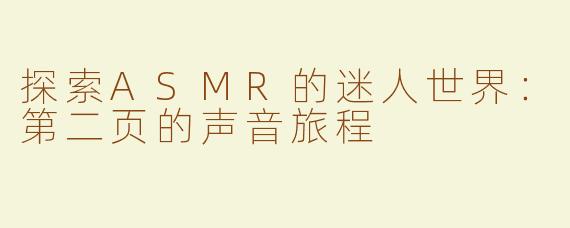 探索ASMR的迷人世界：第二页的声音旅程