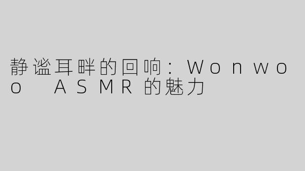 静谧耳畔的回响：Wonwoo ASMR的魅力