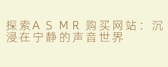 探索ASMR购买网站：沉浸在宁静的声音世界