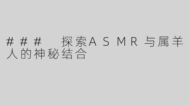 ### 探索ASMR与属羊人的神秘结合