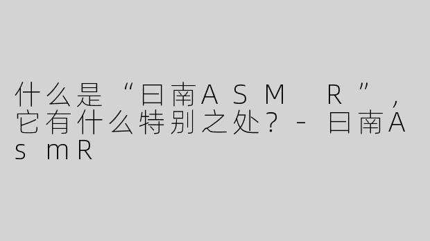 什么是“曰南ASM R”，它有什么特别之处？