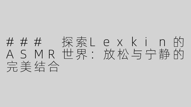 ### 探索Lexkin的ASMR世界：放松与宁静的完美结合