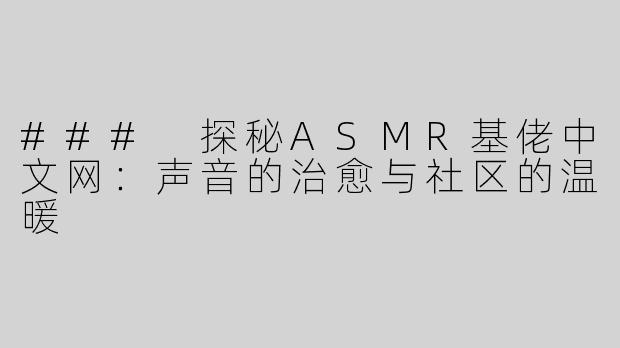 ### 探秘ASMR基佬中文网：声音的治愈与社区的温暖