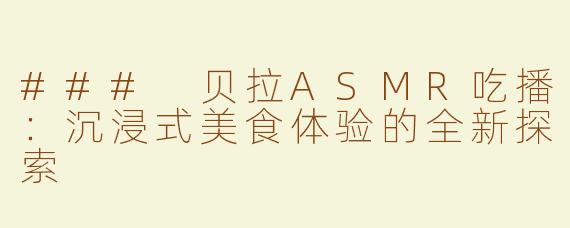 ### 贝拉ASMR吃播：沉浸式美食体验的全新探索