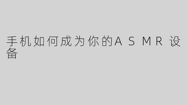 手机如何成为你的ASMR设备