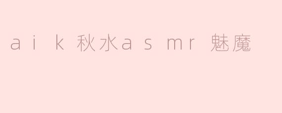 aik秋水asmr魅魔