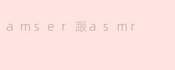 探讨AMSR与ASMR的区别与联系