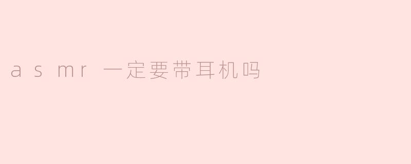 asmr一定要带耳机吗