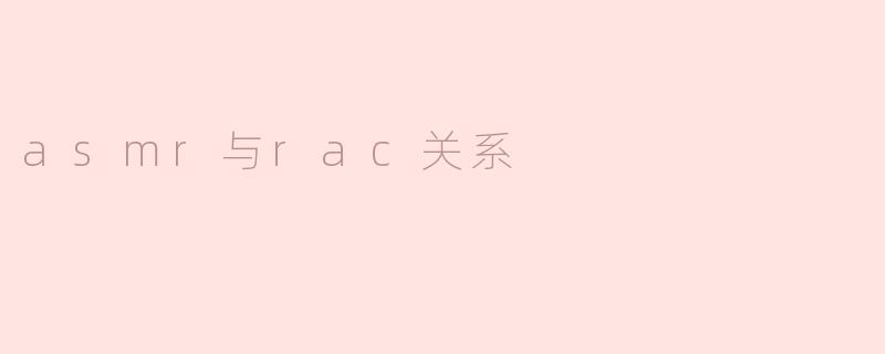 ASMR与RAC之间有什么关系？****