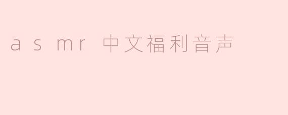 什么是ASMR中文福利音声？**