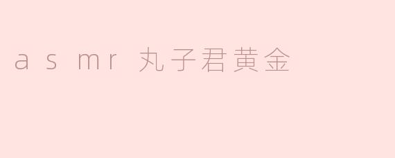 asmr丸子君黄金