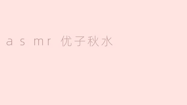 asmr优子秋水是什么？  