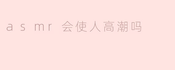 ### ASMR会使人高潮吗？