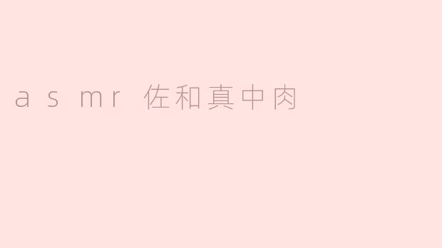 沉浸于ASMR世界的佐和真中肉