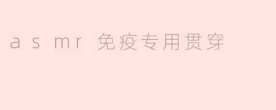asmr免疫专用贯穿