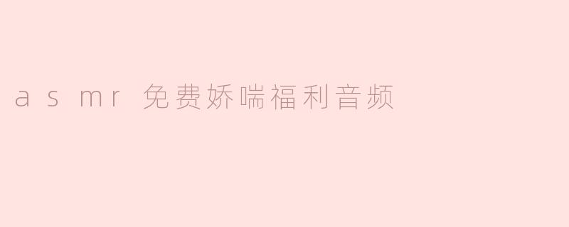 asmr免费娇喘福利音频