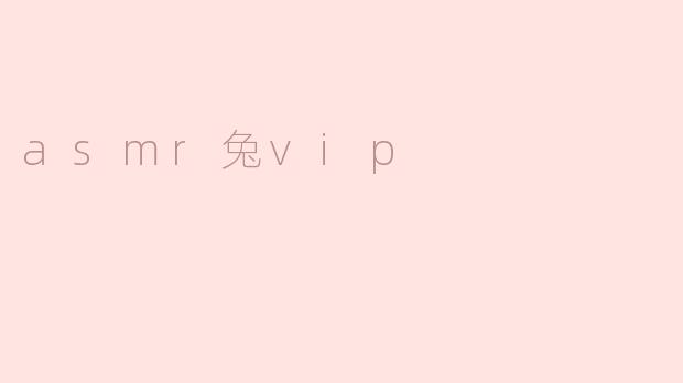### 探索“ASMR兔VIP”：宁静与放松的声音之旅