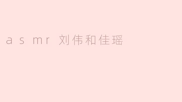 ASM的刘伟和佳瑶在视频中有哪些独特的互动？