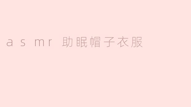 ###  ASMR助眠帽子与衣服：舒缓身心的全新体验