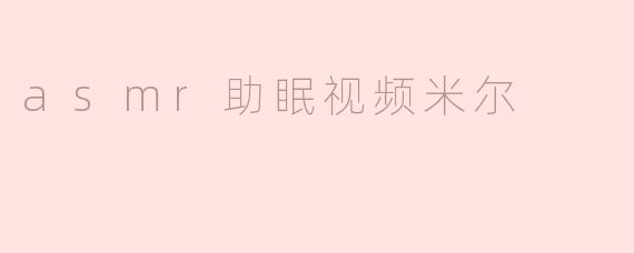 探索ASMR助眠视频——米尔的宁静之旅