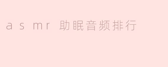 有哪些比较受欢迎的ASMR助眠音频推荐？