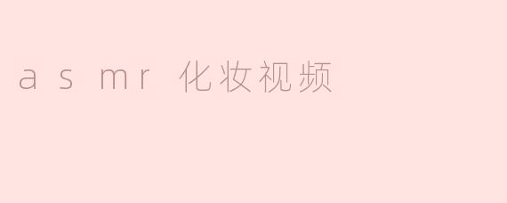 探秘ASMR化妆视频的魅力与享受