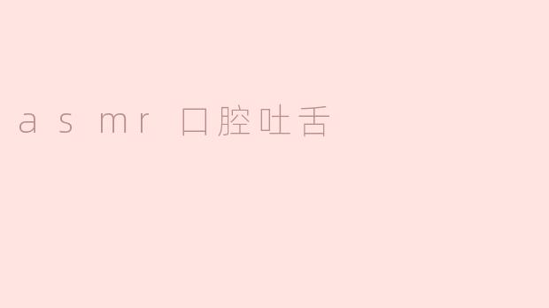 什么是ASMR口腔吐舌？**