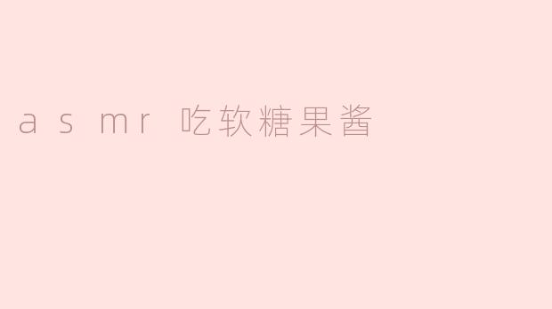 ### 沉浸在甜蜜声音中的ASMR：吃软糖果酱的奇妙体验