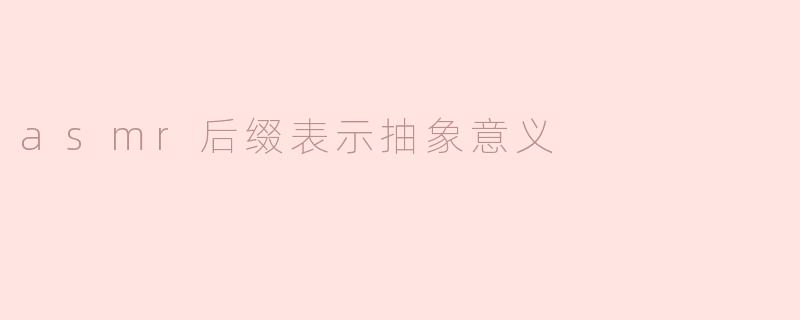 为什么“asmr”后缀会表示抽象意义？**