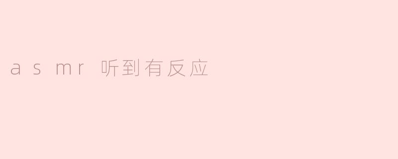 ASMR听到有反应：放松身心的新体验