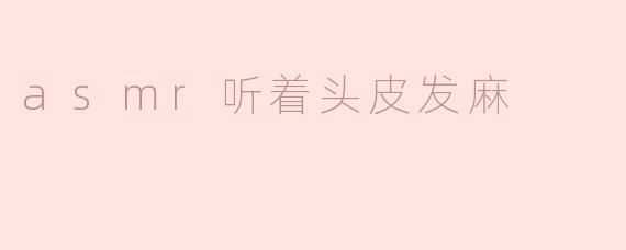 为什么听ASMR的时候会感觉头皮发麻？****