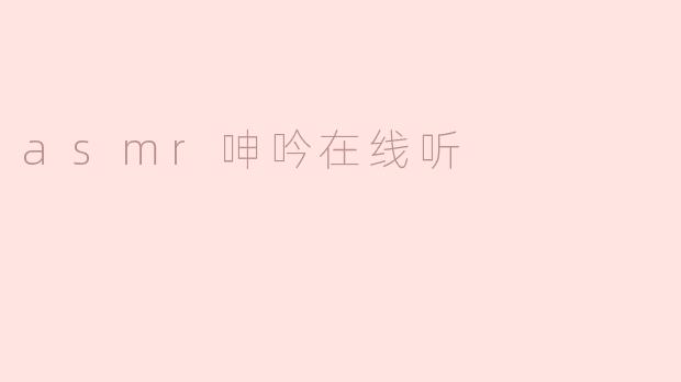 什么是ASMR呻吟在线听？