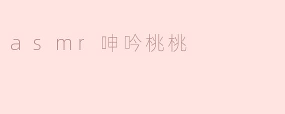 ### 探索“ASMR呻吟桃桃”的奇妙世界