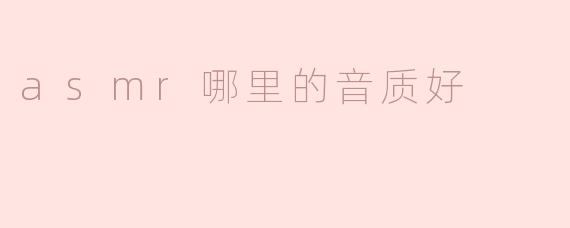 ## ASMR：哪里的音质最好？