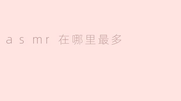 ASMR在哪里最多？****