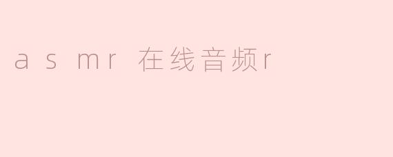 探索ASMR在线音频的魅力与放松效果