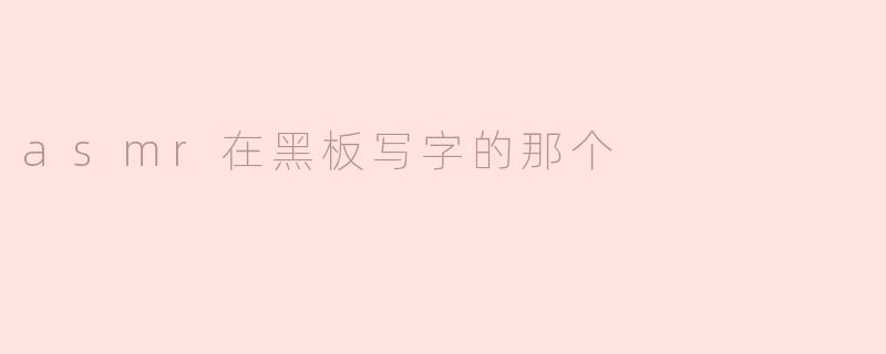 ### ASMR与黑板书写的奇妙融合：感官的享受