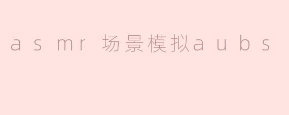asmr场景模拟aubs