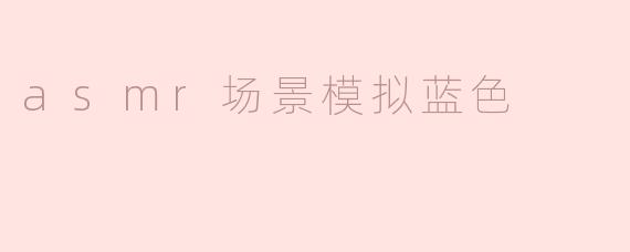 asmr场景模拟蓝色