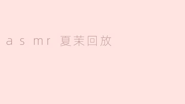 什么是ASMR夏茉回放，它有什么特点？****