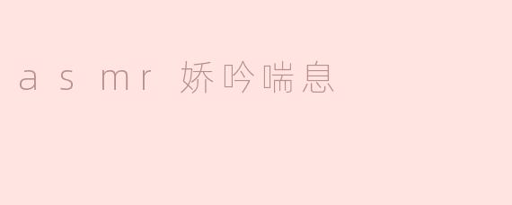 什么是ASMR娇吟喘息，它有哪些效果？