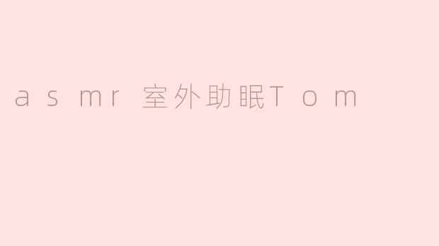 ### 沉浸自然之声，ASMR室外助眠Tom的心灵之旅