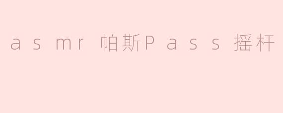asmr帕斯Pass摇杆