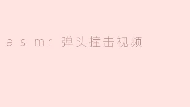 asmr弹头撞击视频