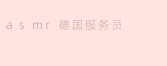 沉浸在ASMR的世界里——“德国服务员”的温柔低语
